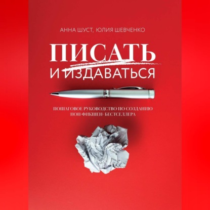 Писать и издаваться. Пошаговое руководство по созданию нон-фикшен-бестселлера (Анна Шуст)