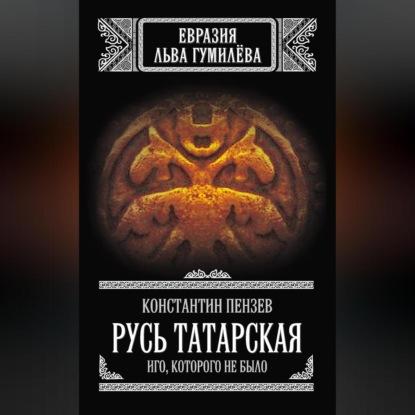 Русь Татарская. Иго, которого не было (Константин Пензев)