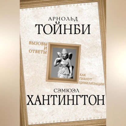 Вызовы и ответы. Как гибнут цивилизации (Самюэль Хантингтон)
