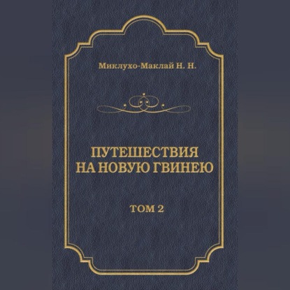 Путешествия на Новую Гвинею (Дневники путешествий 1874—1887). Том 2 (Николай Миклухо-Маклай)