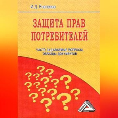 Защита прав потребителей: часто задаваемые вопросы, образцы документов (И. Д. Еналеева)