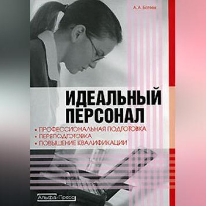 Идеальный персонал – профессиональная подготовка, переподготовка, повышение квалификации персонала (Андрей Батяев)