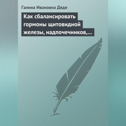 Как сбалансировать гормоны щитовидной железы, надпочечников, поджелудочной железы (Галина Ивановна Дядя)