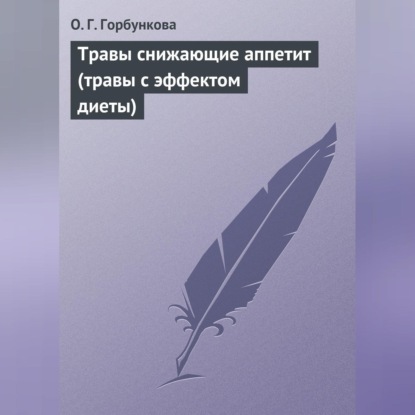 Травы снижающие аппетит (травы с эффектом диеты) (О. Г. Горбункова)