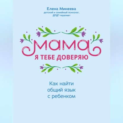 Мама, я тебе доверяю. Как найти общий язык с ребенком (Елена Минеева)