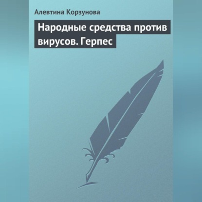 Народные средства против вирусов. Герпес (Алевтина Корзунова)