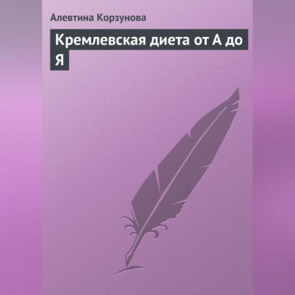 Кремлевская диета от А до Я (Алевтина Корзунова)