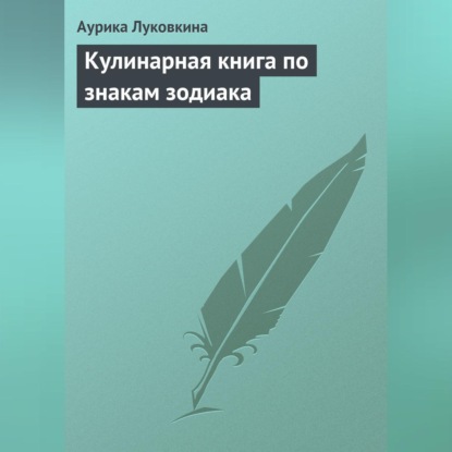 Кулинарная книга по знакам зодиака (Аурика Луковкина)
