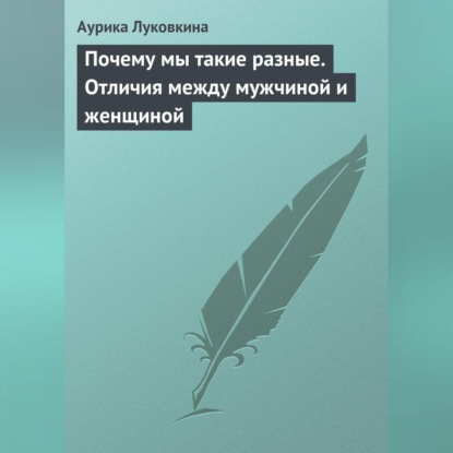 Почему мы такие разные. Отличия между мужчиной и женщиной (Аурика Луковкина)