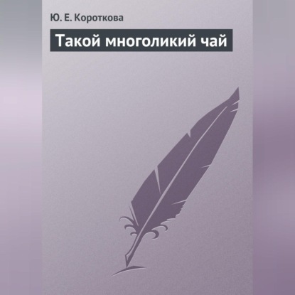 Такой многоликий чай (Ю. Е. Короткова)
