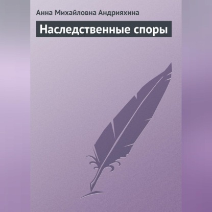 Наследственные споры (Анна Михайловна Андрияхина)