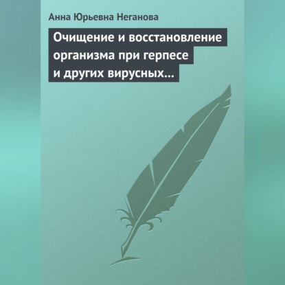 Очищение и восстановление организма при герпесе и других вирусных инфекциях (Анна Юрьевна Неганова)