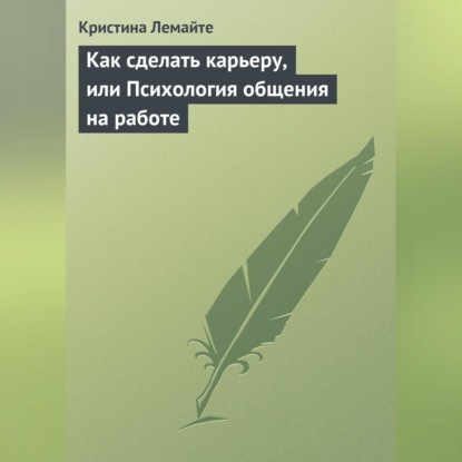 Как сделать карьеру, или Психология общения на работе (Кристина Лемайте)