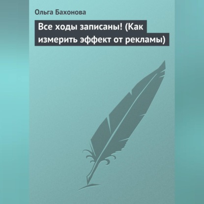 Все ходы записаны! (Как измерить эффект от рекламы) (Ольга Бахонова)