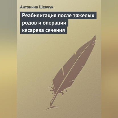 Реабилитация после тяжелых родов и операции кесарева сечения (Антонина Шевчук)