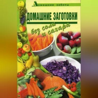 Домашние заготовки (консервирование без соли и сахара) (Любовь Поливалина)