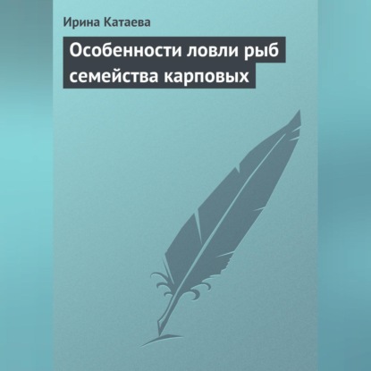 Особенности ловли рыб семейства карповых (Ирина Катаева)