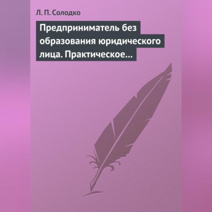 Предприниматель без образования юридического лица. Практическое пособие (Л. П. Солодко)