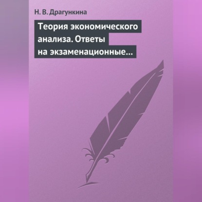 Теория экономического анализа. Ответы на экзаменационные вопросы (Н. В. Драгункина)