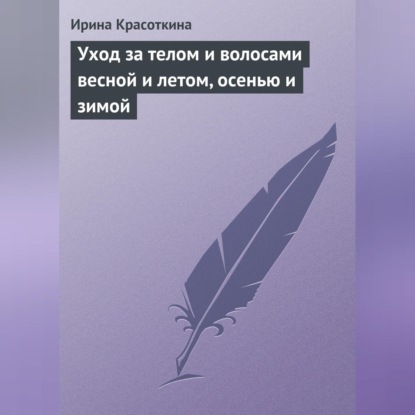 Уход за телом и волосами весной и летом, осенью и зимой (Ирина Красоткина)