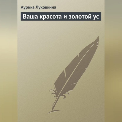 Ваша красота и золотой ус (Аурика Луковкина)