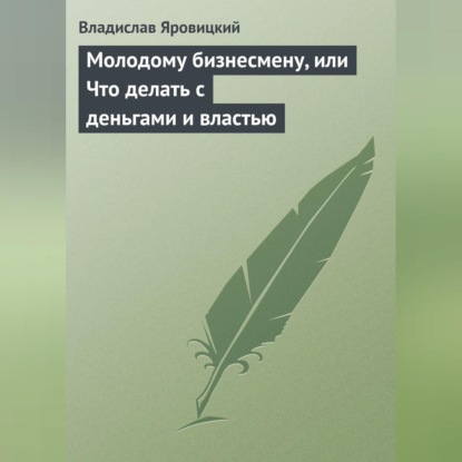 Молодому бизнесмену, или Что делать с деньгами и властью (Владислав Яровицкий)
