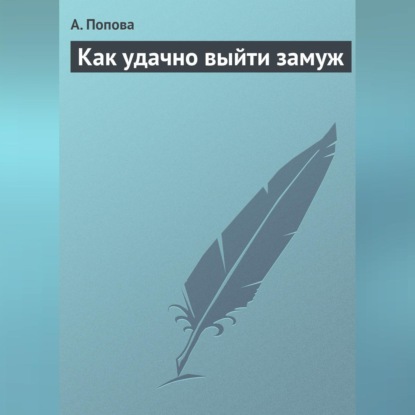 Как удачно выйти замуж (А. Попова)