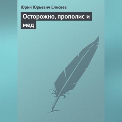 Осторожно, прополис и мед (Ю. Ю. Елисеев)