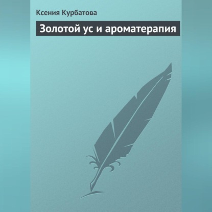 Золотой ус и ароматерапия (Ксения Курбатова)