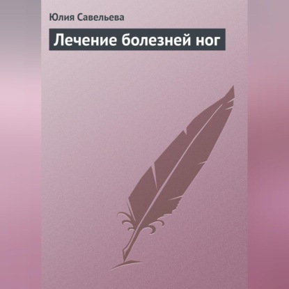 Лечение болезней ног (Юлия Савельева)