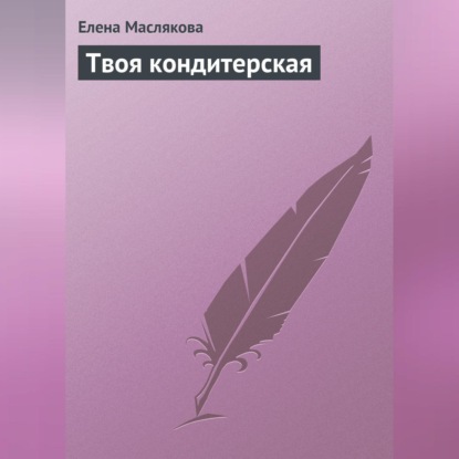 Твоя кондитерская (Елена Маслякова)