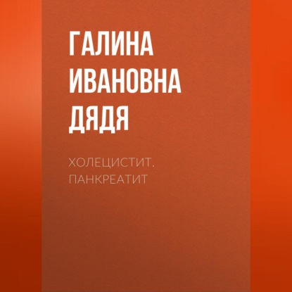 Холецистит. Панкреатит (Галина Ивановна Дядя)