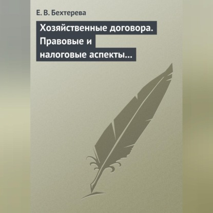 Хозяйственные договора. Правовые и налоговые аспекты для целей налогообложения (Е. В. Бехтерева)