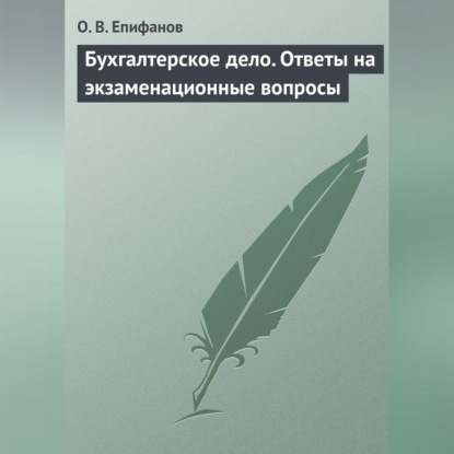 Бухгалтерское дело. Ответы на экзаменационные вопросы (О. В. Епифанов)