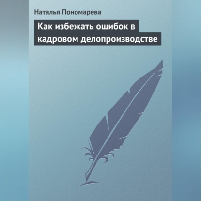 Как избежать ошибок в кадровом делопроизводстве (Н. Г. Пономарева)