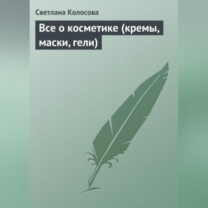 Все о косметике (кремы, маски, гели) (Светлана Колосова)