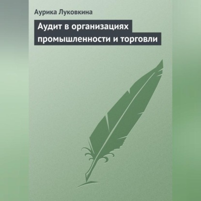 Аудит в организациях промышленности и торговли (Аурика Луковкина)