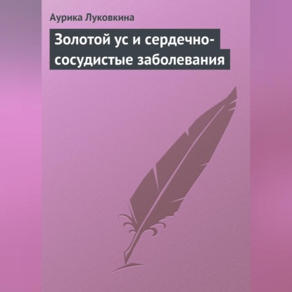 Золотой ус и сердечно-сосудистые заболевания (Аурика Луковкина)