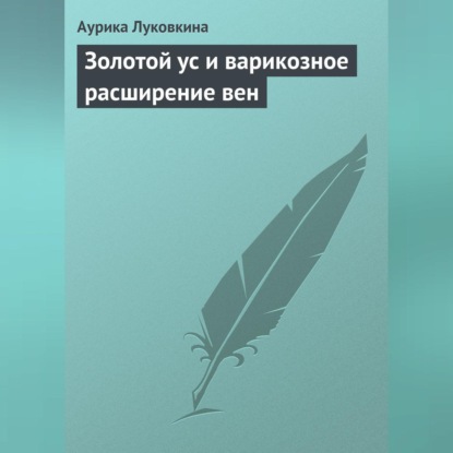 Золотой ус и варикозное расширение вен (Аурика Луковкина)
