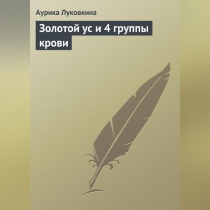 Золотой ус и 4 группы крови (Аурика Луковкина)