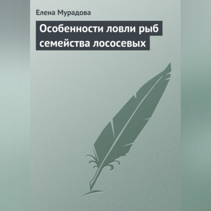 Особенности ловли рыб семейства лососевых (Елена Мурадова)
