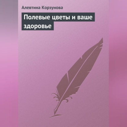 Полевые цветы и ваше здоровье (Алевтина Корзунова)