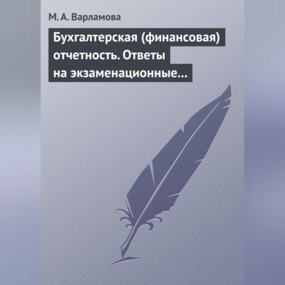 Бухгалтерская (финансовая) отчетность. Ответы на экзаменационные билеты (М. А. Варламова)