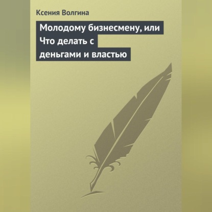 Молодому бизнесмену, или Что делать с деньгами и властью (Ксения Волгина)