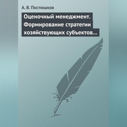 Оценочный менеджмент. Формирование стратегии хозяйствующих субъектов в условиях рынка. Учебное пособие (А. В. Постюшков)