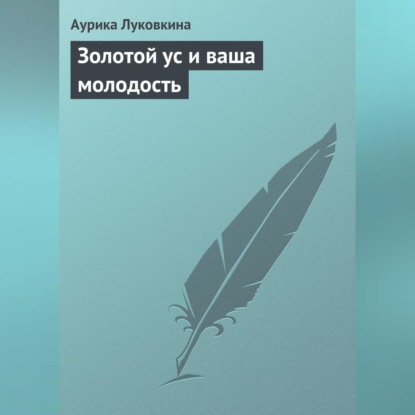 Золотой ус и ваша молодость (Аурика Луковкина)