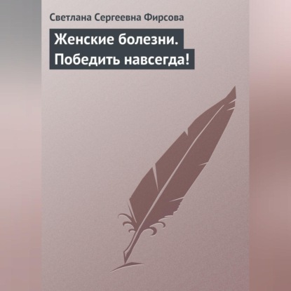Женские болезни. Победить навсегда! (Светлана Сергеевна Фирсова)