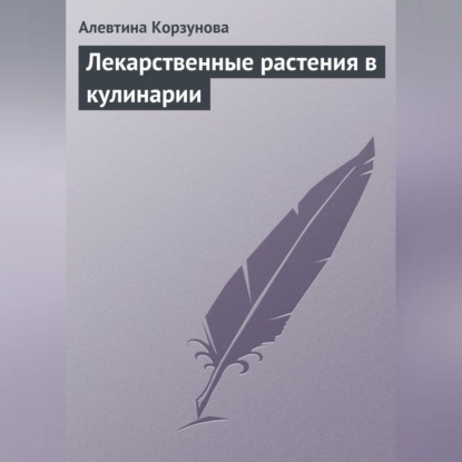 Лекарственные растения в кулинарии (Алевтина Корзунова)