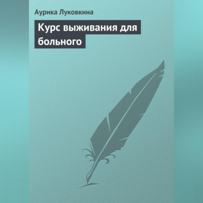 Курс выживания для больного (Аурика Луковкина)
