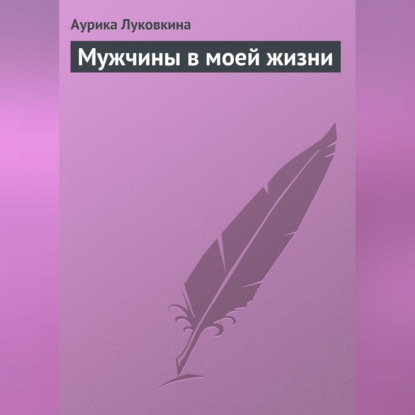 Мужчины в моей жизни (Аурика Луковкина)